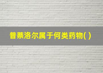 普萘洛尔属于何类药物( )